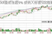 KKR盘前涨超9% 获纳入标普500指数