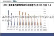 LG能源二季度利润骤降58% 预测全年电动汽车需求将走软