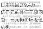 日本将回答9.4万亿日元的外汇干预问题，日元仍面临贬值危机