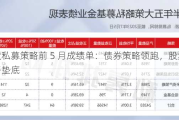 五大私募策略前 5 月成绩单：债券策略领跑，股票策略垫底