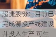 超捷股份：目前已完成铆接产线建设并投入生产 可生产包括壳段、整流罩、发动机阀门等产品