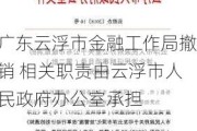 广东云浮市金融工作局撤销 相关职责由云浮市人民政府办公室承担