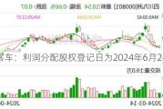 中通客车：利润分配股权登记日为2024年6月24日