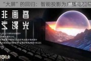 “大屏”的回归：智能投影为广播电视带来机遇