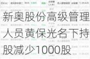 新奥股份高级管理人员黄保光名下持股减少1000股