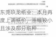 东莞玖龙纸业：本月再度上调纸价，涨幅较小且涉及部分纸种