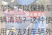 如何正确使用汽车掸子以保持车辆清洁？这种使用方法对车辆外观有何提升？