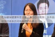 优加健保健康科技创始人兼CEO王艳萍：医养服务和支付体系的闭环构建仍在路上