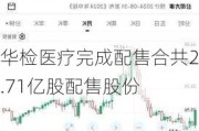 华检医疗完成配售合共2.71亿股配售股份