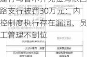 建行***克拉玛依西路支行被罚30万元：内控制度执行存在漏洞、员工管理不到位