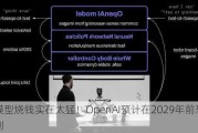 大模型烧钱实在太猛！OpenAI预计在2029年前恐难盈利