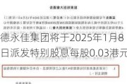 德永佳集团将于2025年1月8日派发特别股息每股0.03港元