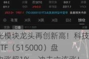 光模块龙头再创新高！科技ETF（515000）盘中涨超1%，冲击六连涨！机构：本轮科技行情龙头占优