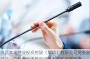 陕西文化产业投资控股（集团）有限公司党委副书记、总经理卢涛接受纪律审查和监察调查