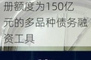 越秀交通基建向中国银行间市场交易商协会申请统一注册额度为150亿元的多品种债务融资工具