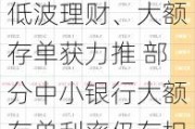 存款利率普降 低波理财、大额存单获力推 部分中小银行大额存单利率仍存相对优势