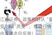 江海证券：政策利好从“量变”到“质变”，推动行情由反弹走向反转！