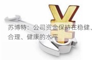 苏博特：公司资金保持在稳健、合理、健康的水平