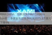 IMAX CHINA：控股股东IMAX Corporation前三季度股东应占净利润2075.3万美元 同比下降9%