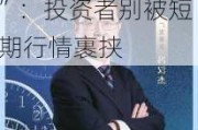 追捧价值类、低估类资产？广发基金冯汉杰“苦口相劝”：投资者别被短期行情裹挟