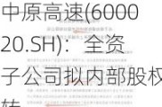 中原高速(600020.SH)：全资子公司拟内部股权划转