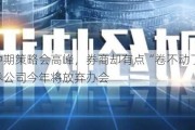 又到中期策略会高峰，券商却有点“卷不动了”？多家证券公司今年将放弃办会