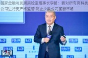 国家金融与发展实验室理事长李扬：要对所有高科技公司进行更严格监管 防止少数公司垄断市场