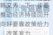 韩文秀：下一步要推动经济持续回升向好要靠政策给力、改革发力