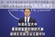 外交部：中方从来没有也不会干预干涉美国大选，反对美方散布虚假信息抹黑中国