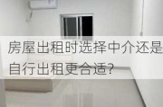 房屋出租时选择中介还是自行出租更合适？