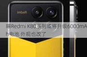 曝Redmi K80系列或将升级6000mAh电池 外观也改了