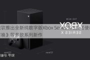 微软推出全新纯数字版Xbox Series X/S及《使命召唤》等多款系列新作