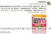 京东物流再次成为快手旗下快手电商“618大促”特邀合作伙伴