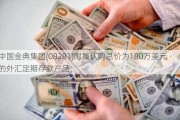 中国金典集团(08281)附属认购总价为180万美元的外汇定期存款产品