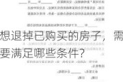 想退掉已购买的房子，需要满足哪些条件？