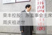 荣丰控股：原监事会主席周庆祖逝世