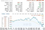 国投电力引入社保基金为战略投资者，定增70亿元将改善负债率