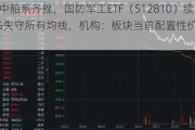 中航系中船系齐挫，国防军工ETF（512810）续跌逾1%失守所有均线，机构：板块当前配置性价比尤为显著