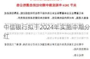 中信银行拟于2024年实施中期分红