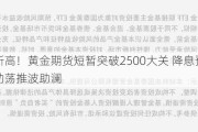 再创新高！黄金期货短暂突破2500大关 降息预期和地缘动荡推波助澜