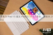 苹果为 iPad 10 重发 iPadOS 17.5.1 更新，新版本 21F91