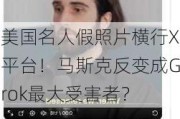 美国名人假照片横行X平台！马斯克反变成Grok最大受害者？