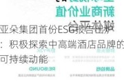 亚朵集团首份ESG报告出炉：积极探索中高端酒店品牌的可持续动能