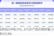 中煤能源(601898.SH)：6月自产商品煤销量1168万吨 同比增长0.8%