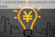 汇力***完成收购Mouton Investment Limited全部股权