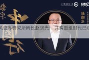 天风证券研究所所长赵晓光： 并购重组时代已经来临