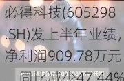 必得科技(605298.SH)发上半年业绩，净利润909.78万元，同比减少47.44%