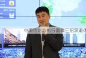 中国信达非执行董事王绍双退休