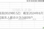 华盛昌(002980.SZ)：截至2024年6月7日，公司股东人数合计为16839户