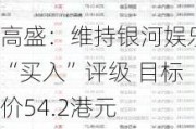 高盛：维持银河娱乐“买入”评级 目标价54.2港元